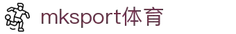 mk体育(mksport集团)股份公司